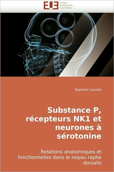 Cover for Baptiste Lacoste · Substance P, Récepteurs Nk1 et Neurones À Sérotonine: Relations Anatomiques et Fonctionnelles Dans Le Noyau Raphe Dorsalis (Paperback Book) [French edition] (2018)
