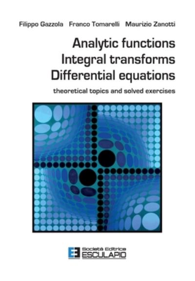 Analytic Functions Integral Transforms Differential Equations - Filippo Gazzola - Książki - Societa Editrice Esculapio - 9788893851923 - 1 lipca 2020