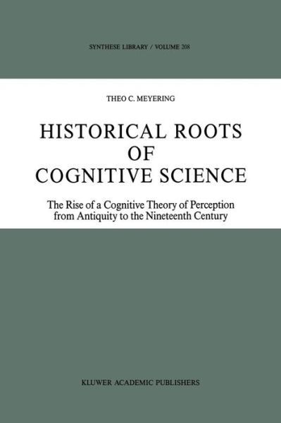 Cover for Theo C. Meyering · Historical Roots of Cognitive Science: The Rise of a Cognitive Theory of Perception from Antiquity to the Nineteenth Century - Synthese Library (Paperback Bog) [Softcover reprint of the original 1st ed. 1989 edition] (2011)