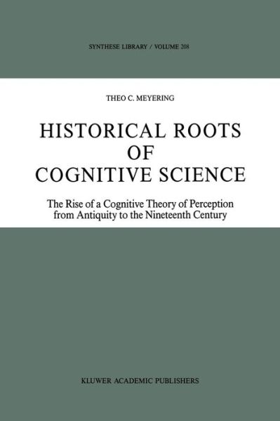 Historical Roots of Cognitive Science: The Rise of a Cognitive Theory of Perception from Antiquity to the Nineteenth Century - Synthese Library - Theo C. Meyering - Books - Springer - 9789401075923 - September 26, 2011