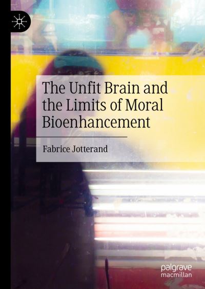 Cover for Fabrice Jotterand · The Unfit Brain and the Limits of Moral Bioenhancement (Hardcover Book) [1st ed. 2022 edition] (2022)