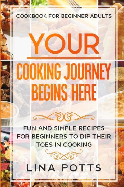 Cover for Lina Potts · Cookbook For Beginners Adults: YOUR COOKING JOURNEY BEINGS HERE - Fun and Simple Recipes for Beginners To Dip Your Toes in Cooking! (Paperback Book) (2023)