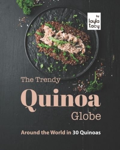 Cover for Layla Tacy · The Trendy Quinoa Globe: Around the World in 30 Quinoas (Paperback Book) (2021)