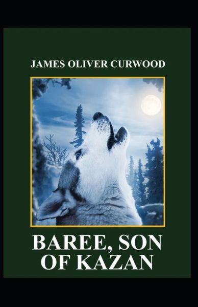 Cover for James Oliver Curwood · Baree, Son of Kazan: James Oliver Curwood (Classics, Literature, Action and Adventure, Westerns) [Annotated] (Paperback Book) (2021)