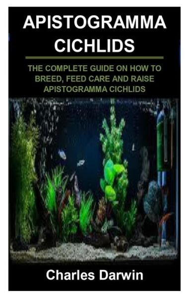 Cover for Charles Darwin · Apistogramma Cichlids: Apistogramma Cichlids: The Complete Guide on How to Breed, Feed Care and Raise Apistogramma Cichlids (Paperback Bog) (2021)