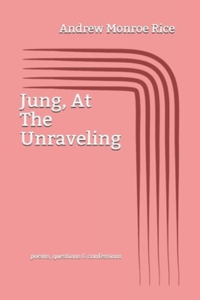 Cover for Andrew Rice · Jung, at the Unraveling (Book) (2020)