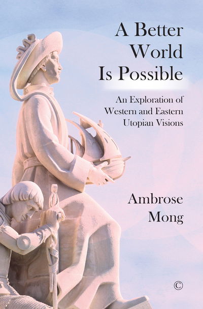 A Better World Is Possible: An Exploration of Western and Eastern Utopian Visions - Ambrose Mong - Books - James Clarke & Co Ltd - 9780227176924 - October 25, 2018