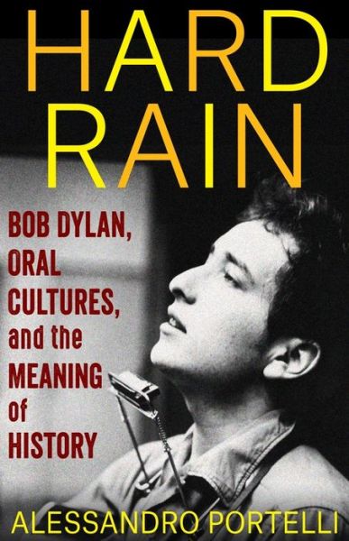 Cover for Portelli, Alessandro (University of Rome) · Hard Rain: Bob Dylan, Oral Cultures, and the Meaning of History - The Columbia Oral History Series (Hardcover Book) (2022)