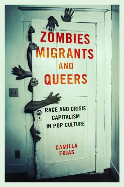 Cover for Camilla Fojas · Zombies, Migrants, and Queers: Race and Crisis Capitalism in Pop Culture (Hardcover Book) (2017)