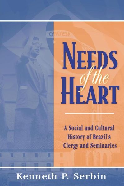 Cover for Kenneth P. Serbin · Needs of the Heart: A Social and Cultural History of Brazil's Clergy and Seminaries - Kellogg Institute Series on Democracy and Development (Paperback Book) (2017)