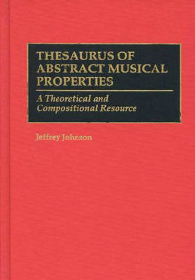 Thesaurus of Abstract Musical Properties: A Theoretical and Compositional Resource - Music Reference Collection - Jeffrey Johnson - Livros - Bloomsbury Publishing Plc - 9780313293924 - 18 de abril de 1995