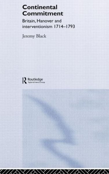 The Continental Commitment: Britain, Hanover and Interventionism 1714-1793 - Black, Jeremy (University of Exeter, UK) - Bøger - Taylor & Francis Ltd - 9780415362924 - 29. juli 2005