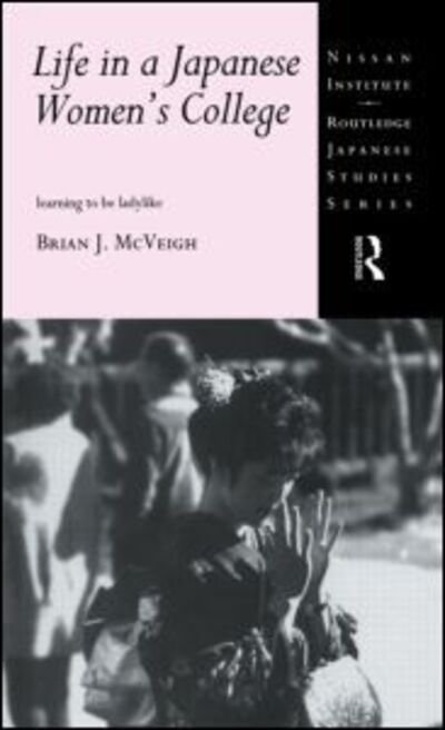 Brian J. McVeigh · Life in a Japanese Women's College: Learning to be Ladylike - Nissan Institute / Routledge Japanese Studies (Paperback Bog) (2014)