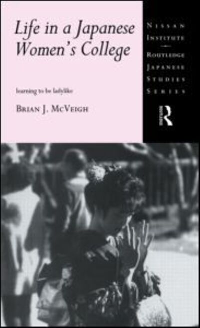 Brian J. McVeigh · Life in a Japanese Women's College: Learning to be Ladylike - Nissan Institute / Routledge Japanese Studies (Taschenbuch) (2014)