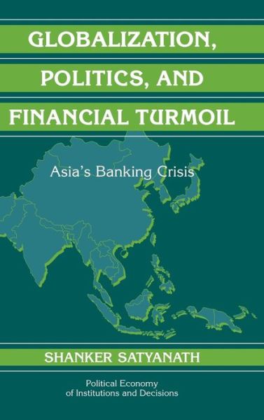 Cover for Satyanath, Shanker (New York University) · Globalization, Politics, and Financial Turmoil: Asia's Banking Crisis - Political Economy of Institutions and Decisions (Hardcover Book) (2005)