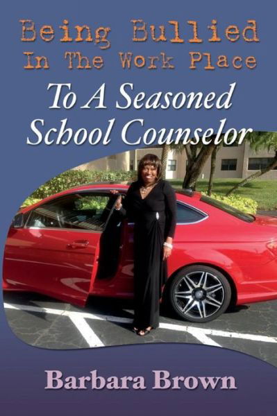 Being Bullied In The Work Place To A Seasoned School Counselor - Barbara Brown - Books - Barbara Brown - 9780692387924 - February 24, 2015