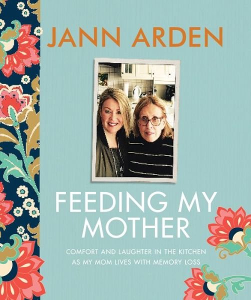 Cover for Jann Arden · Feeding My Mother: Comfort and Laughter in the Kitchen as My Mom Lives with Memory Loss (Inbunden Bok) (2017)