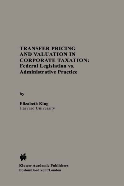 Transfer Pricing and Valuation in Corporate Taxation: Federal Legislation vs. Administrative Practice - Elizabeth King - Books - Springer - 9780792393924 - November 30, 1993