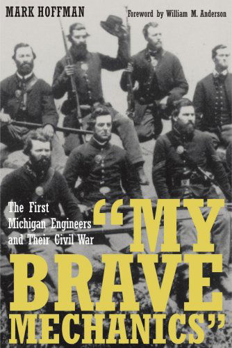 "My Brave Mechanics": the First Michigan Engineers and Their Civil War (Great Lakes Books Series) - Mark Hoffman - Bücher - Wayne State University Press - 9780814332924 - 20. Juni 2007
