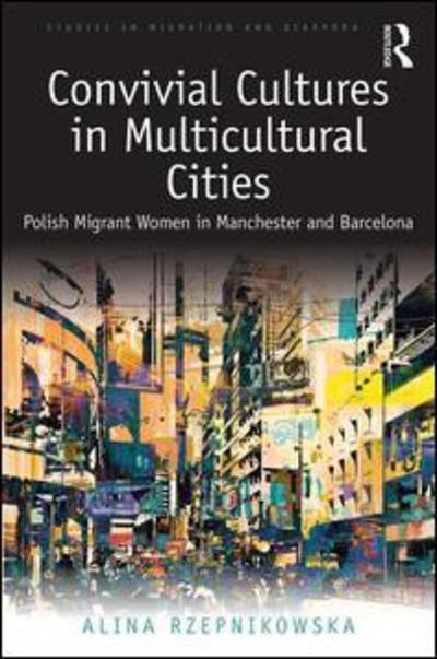 Cover for Rzepnikowska, Alina (University of Manchester, UK) · Convivial Cultures in Multicultural Cities: Polish Migrant Women in Manchester and Barcelona - Studies in Migration and Diaspora (Gebundenes Buch) (2019)