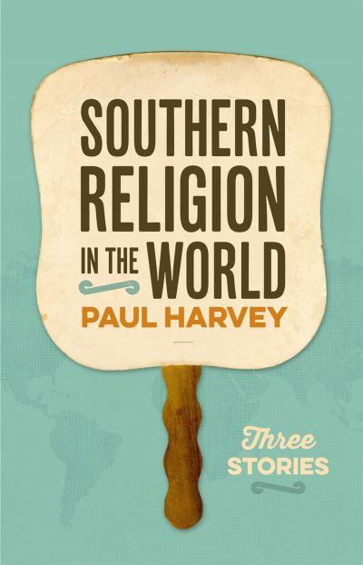 Cover for Paul Harvey · Southern Religion in the World: Three Stories - George H. Shriver Lecture Series in Religion in American History Series (Paperback Book) (2019)