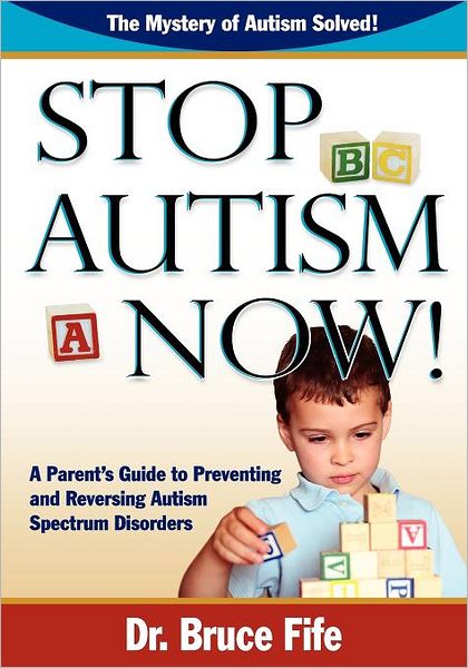 Cover for Dr Bruce Fife · Stop Autism Now!: A Parent's Guide To Preventing &amp; Reversing Autism Spectrum Disorders (Paperback Book) (2012)