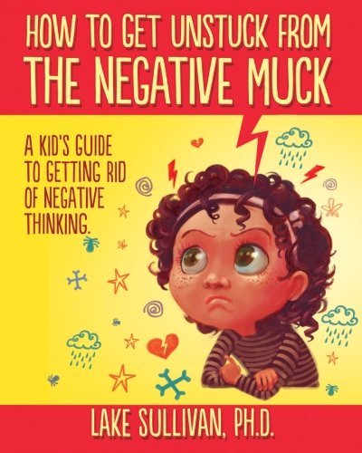 Cover for Lake Sullivan Ph.d. · How to Get Unstuck from the Negative Muck: a Kid's Guide to Getting Rid of Negative Thinking (Pocketbok) (2013)
