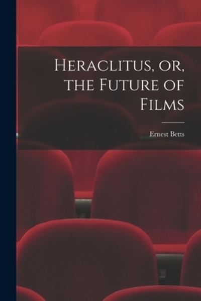 Cover for Ernest 1896- Betts · Heraclitus, or, the Future of Films (Paperback Book) (2021)