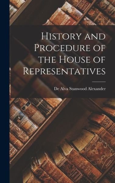 History and Procedure of the House of Representatives - De Alva Stanwood Alexander - Boeken - Creative Media Partners, LLC - 9781016320924 - 27 oktober 2022