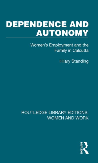 Cover for Hilary Standing · Dependence and Autonomy: Women's Employment and the Family in Calcutta - Routledge Library Editions: Women and Work (Gebundenes Buch) (2022)