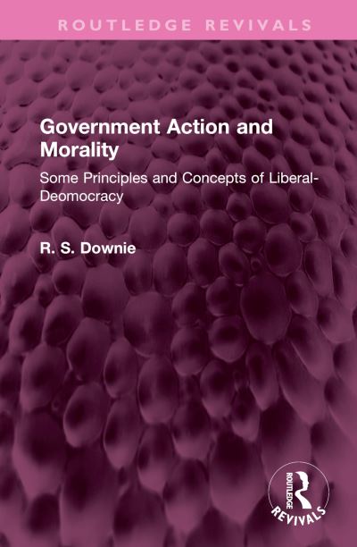 Cover for Downie, Robert (R. S.) · Government Action and Morality: Some Principles and Concepts of Liberal-Deomocracy - Routledge Revivals (Gebundenes Buch) (2023)