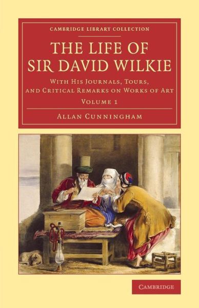 Cover for Allan Cunningham · The Life of Sir David Wilkie: With his Journals, Tours, and Critical Remarks on Works of Art - Cambridge Library Collection - Art and Architecture (Paperback Bog) (2015)