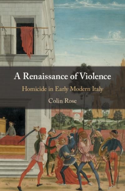 Cover for Rose, Colin (Brock University, Ontario) · A Renaissance of Violence: Homicide in Early Modern Italy (Paperback Bog) (2021)