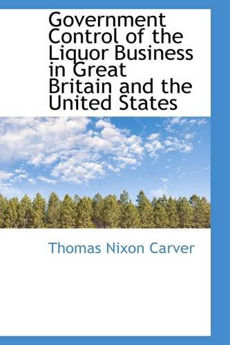 Cover for Thomas Nixon Carver · Government Control of the Liquor Business in Great Britain and the United States (Paperback Book) (2009)