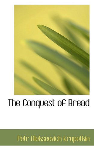 The Conquest of Bread - Petr Alekseevich Kropotkin - Bücher - BiblioLife - 9781117090924 - 13. November 2009