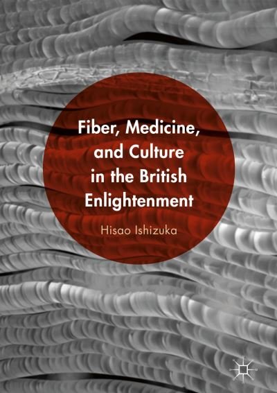Cover for Hisao Ishizuka · Fiber, Medicine, and Culture in the British Enlightenment (Gebundenes Buch) [1st ed. 2016 edition] (2016)