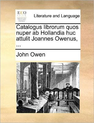 Cover for John Owen · Catalogus Librorum Quos Nuper Ab Hollandia Huc Attulit Joannes Owenus, ... (Paperback Book) (2010)