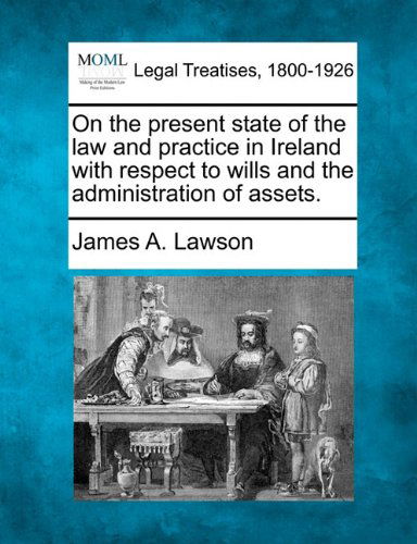 Cover for James A. Lawson · On the Present State of the Law and Practice in Ireland with Respect to Wills and the Administration of Assets. (Paperback Book) (2010)