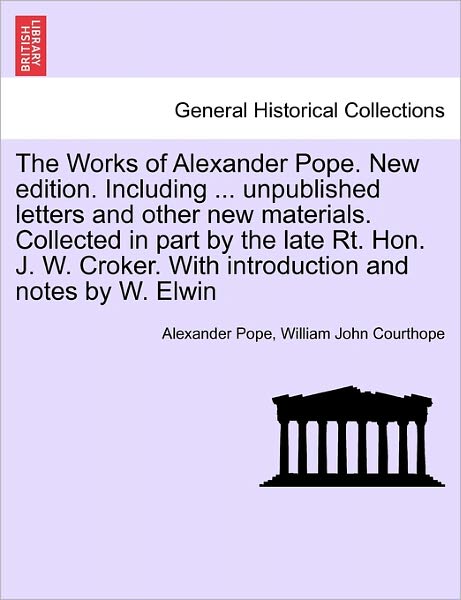 The Works of Alexander Pope. New Edition. Including ... Unpublished Letters and Other New Materials. Collected in Part by the Late Rt. Hon. J. W. Croker. - Alexander Pope - Books - British Library, Historical Print Editio - 9781241344924 - March 24, 2011