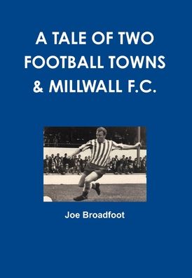 Cover for Joe Broadfoot · Tale of Two Football Towns &amp; Millwall F. C. (Book) (2012)