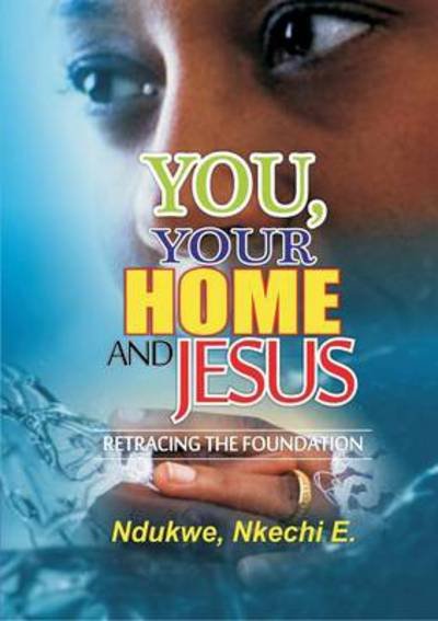 Cover for Nkechi E. Ndukwe · You, Your Home and Jesus: Retracing the Foundation (Paperback Bog) (2013)