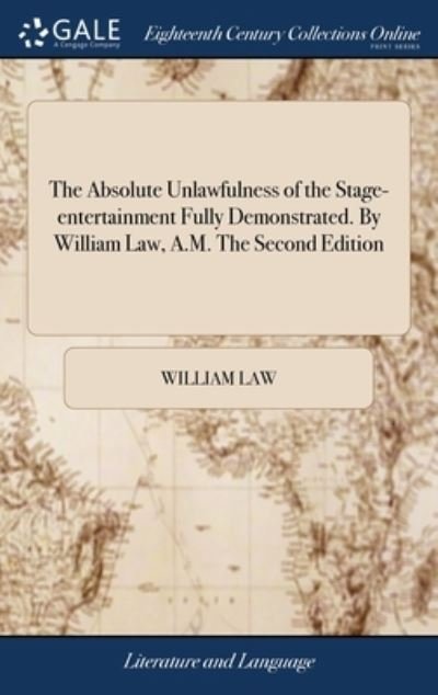 Cover for William Law · The Absolute Unlawfulness of the Stage-entertainment Fully Demonstrated. By William Law, A.M. The Second Edition (Innbunden bok) (2018)