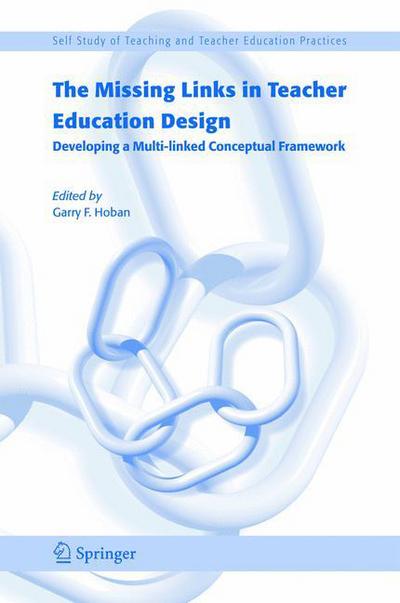 Cover for Garry F Hoban · The Missing Links in Teacher Education Design: Developing a Multi-linked Conceptual Framework - Self-Study of Teaching and Teacher Education Practices (Paperback Book) [2005 edition] (2006)