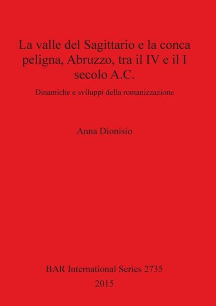 Cover for Anna Dionisio · La valle del Sagittario e la conca Peligna, Abruzzo, tra il IV e il I secolo A.C. (Book) (2015)