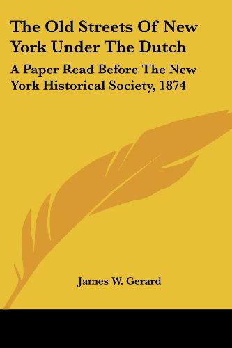 Cover for James W. Gerard · The Old Streets of New York Under the Dutch: a Paper Read Before the New York Historical Society, 1874 (Pocketbok) (2007)