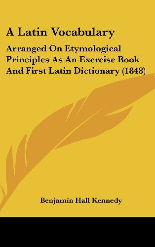 Cover for Benjamin Hall Kennedy · A Latin Vocabulary: Arranged on Etymological Principles As an Exercise Book and First Latin Dictionary (1848) (Hardcover Book) (2008)