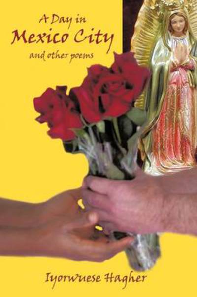 A Day in Mexico City: and Other Poems - Iyorwuese Hagher - Books - Authorhouse - 9781438946924 - June 4, 2009