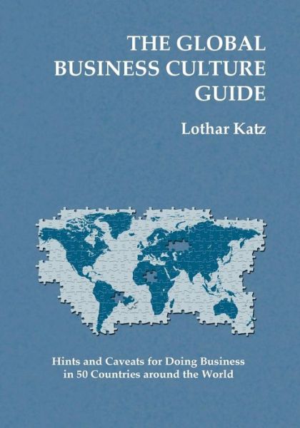 The Global Business Culture Guide: Hints and Caveats for Doing Business in 50 Countries Around the World - Lothar Katz - Books - Createspace - 9781452876924 - January 20, 2014