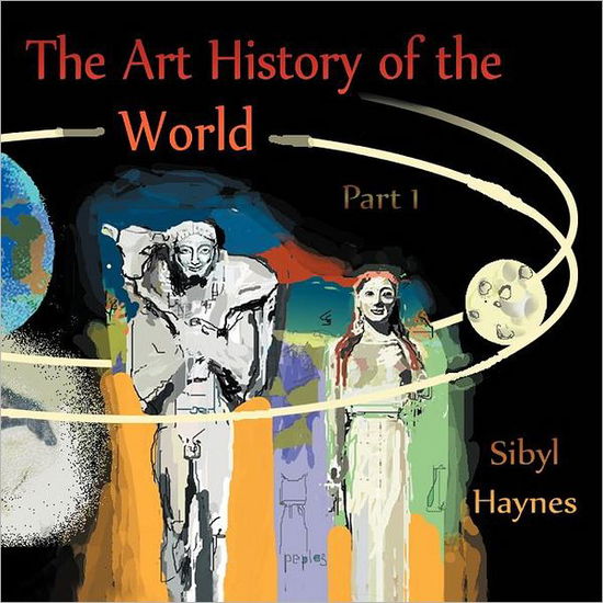 The Art History of the World: Part 1 - Sibyl Haynes - Książki - Authorhouse - 9781463414924 - 18 stycznia 2012