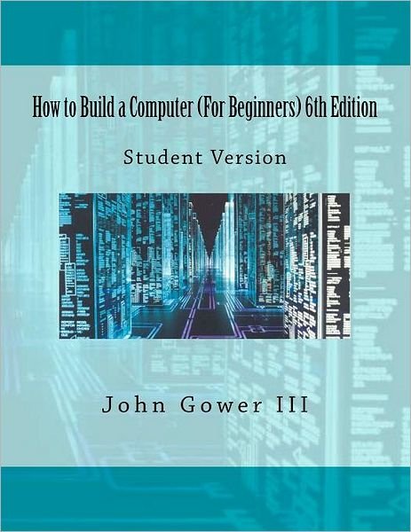 How to Build a Computer (For Beginners) 6th Edition: Student Version - Gower, John H, III - Bøger - Createspace - 9781468097924 - 16. december 2011